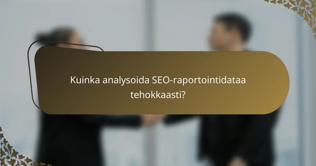 Kuinka analysoida SEO-raportointidataa tehokkaasti?