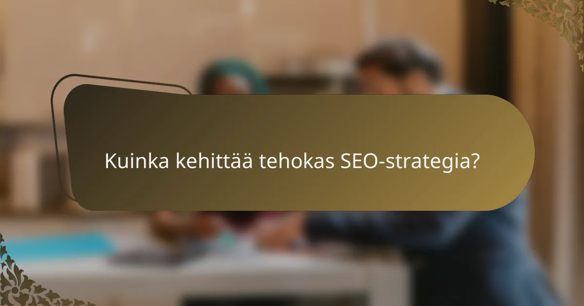 Kuinka kehittää tehokas SEO-strategia?