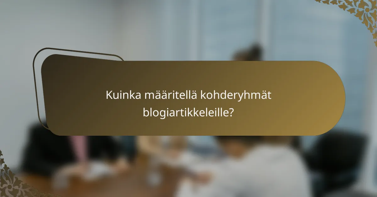 Kuinka määritellä kohderyhmät blogiartikkeleille?