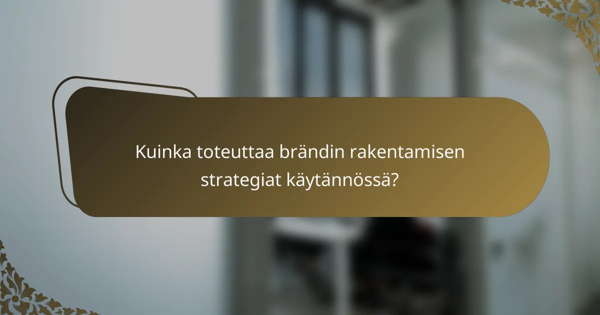 Kuinka toteuttaa brändin rakentamisen strategiat käytännössä?