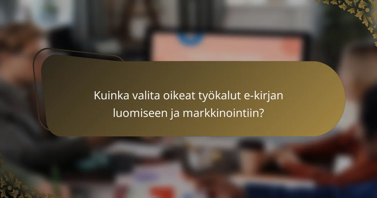 Kuinka valita oikeat työkalut e-kirjan luomiseen ja markkinointiin?