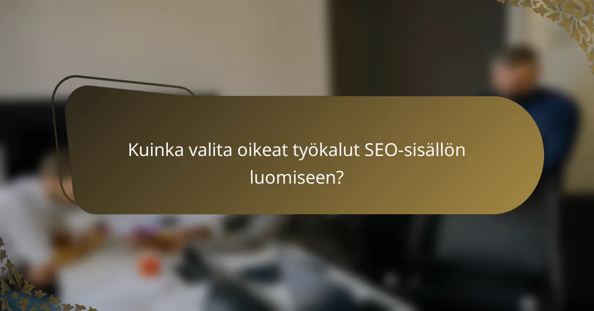 Kuinka valita oikeat työkalut SEO-sisällön luomiseen?