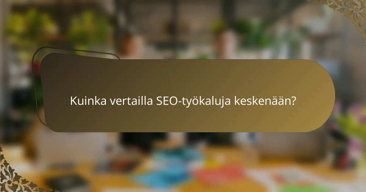 Kuinka vertailla SEO-työkaluja keskenään?