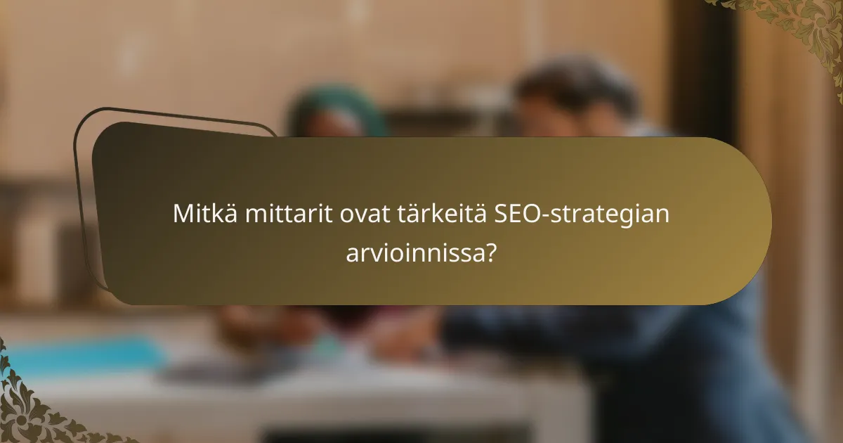 Mitkä mittarit ovat tärkeitä SEO-strategian arvioinnissa?