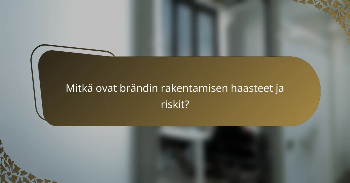 Mitkä ovat brändin rakentamisen haasteet ja riskit?