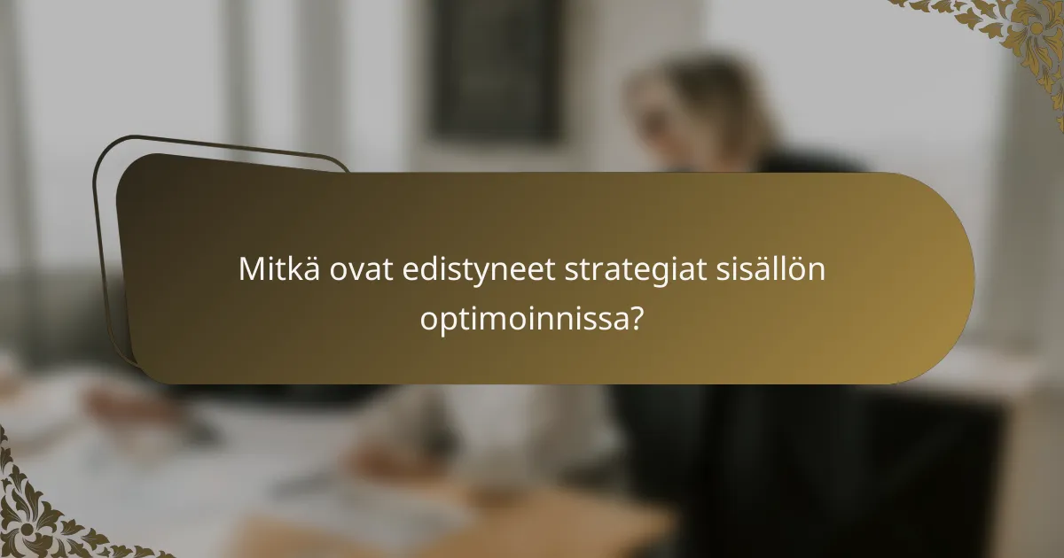 Mitkä ovat edistyneet strategiat sisällön optimoinnissa?