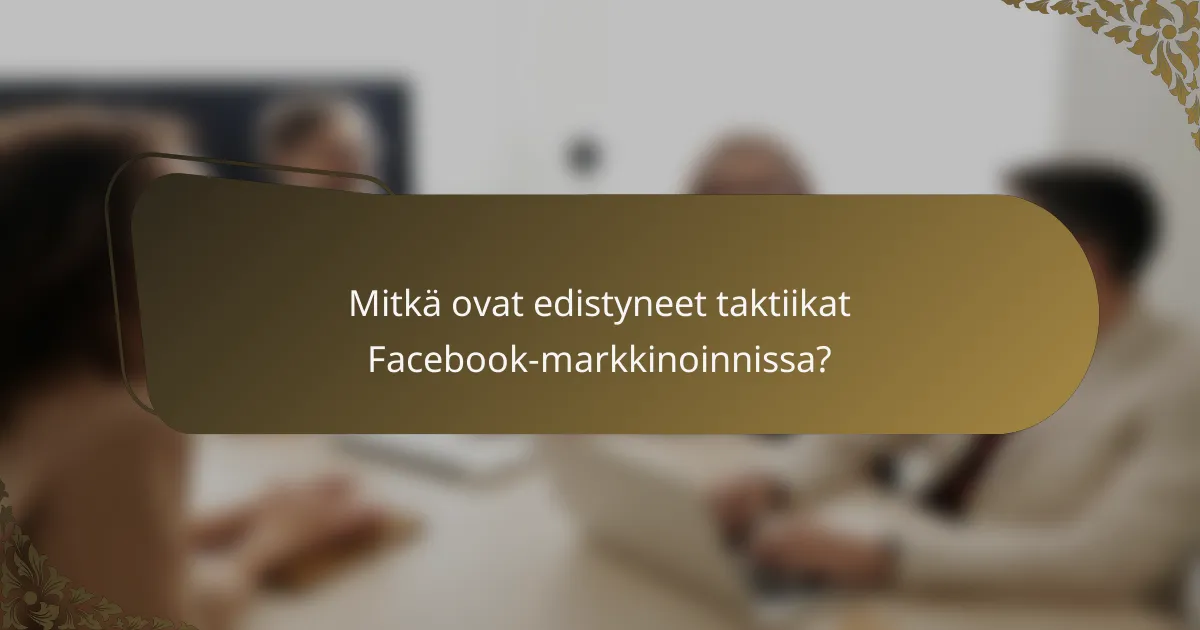 Mitkä ovat edistyneet taktiikat Facebook-markkinoinnissa?
