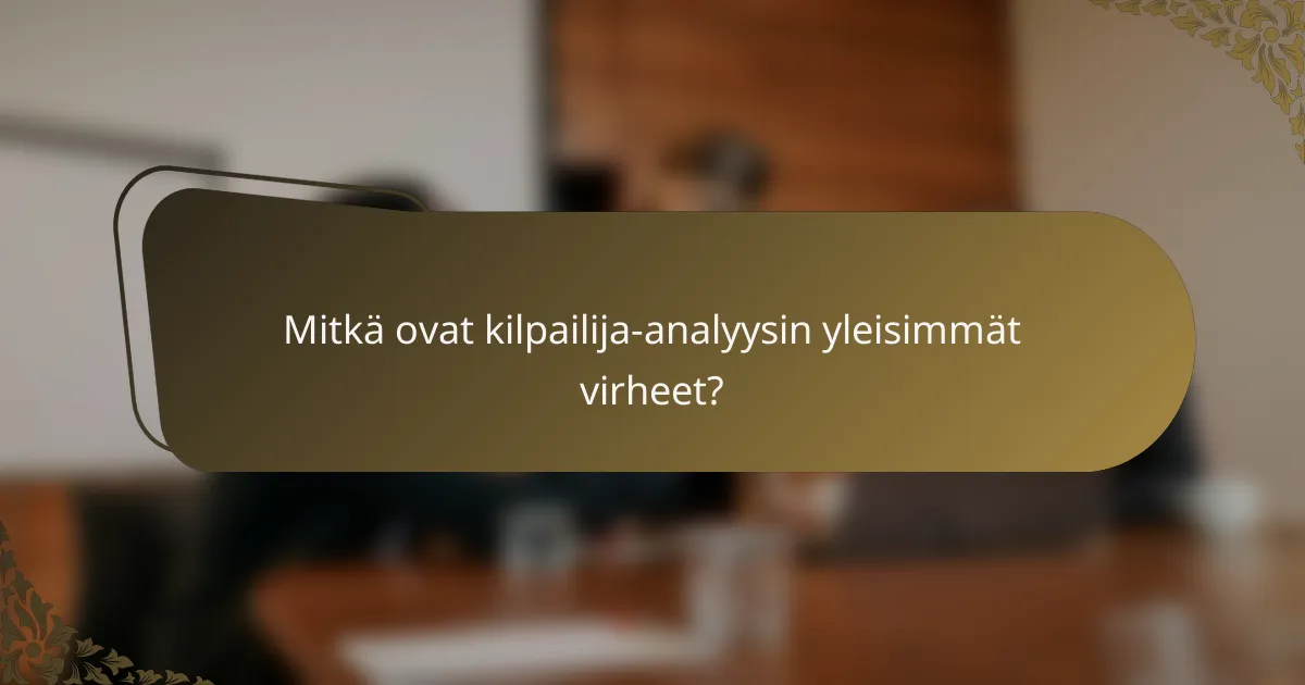 Mitkä ovat kilpailija-analyysin yleisimmät virheet?