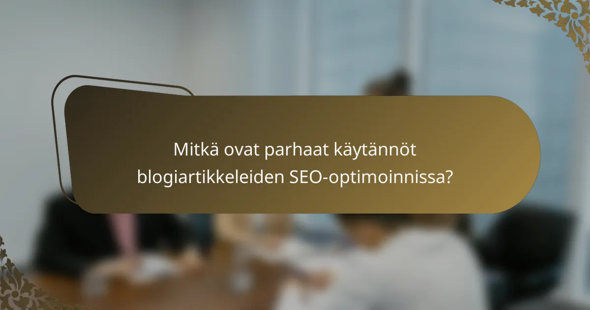 Mitkä ovat parhaat käytännöt blogiartikkeleiden SEO-optimoinnissa?