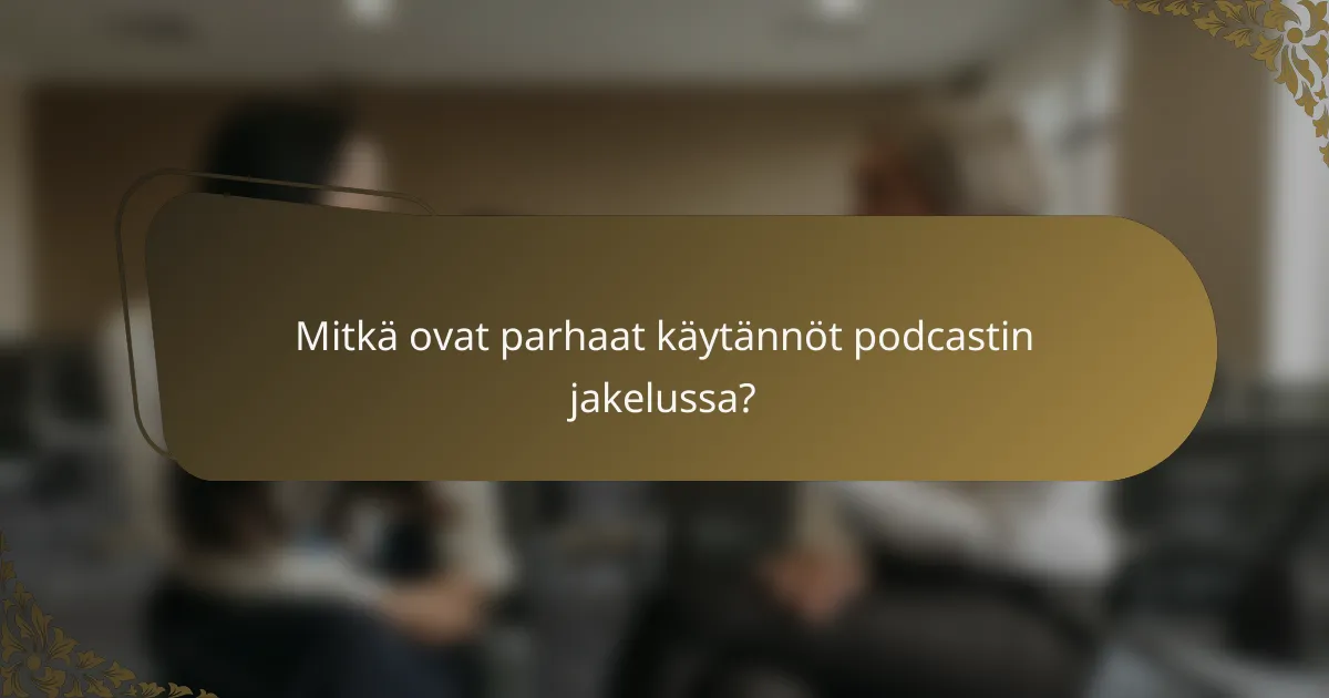Mitkä ovat parhaat käytännöt podcastin jakelussa?