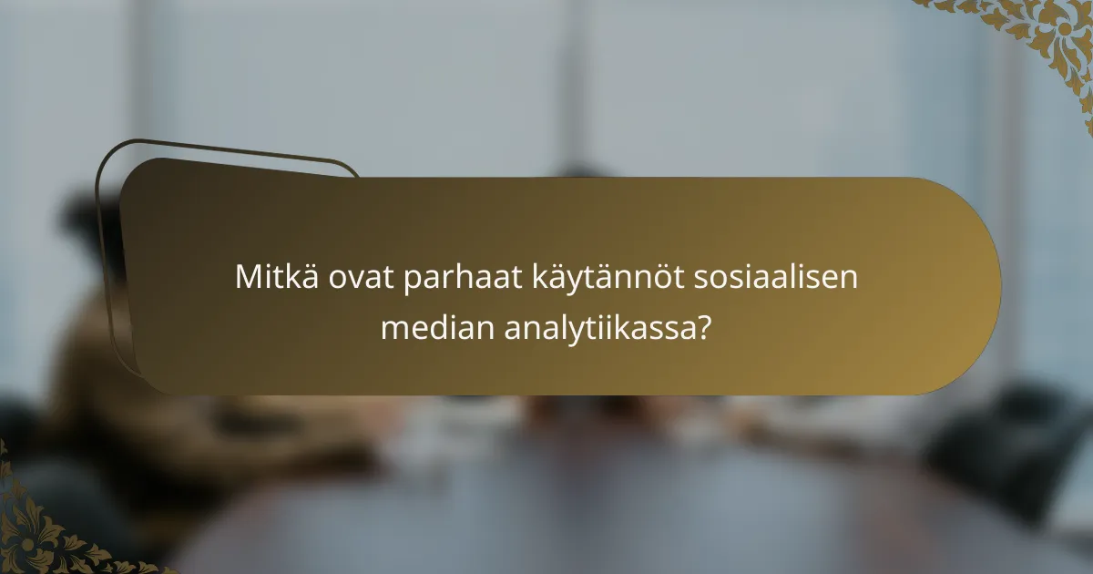 Mitkä ovat parhaat käytännöt sosiaalisen median analytiikassa?