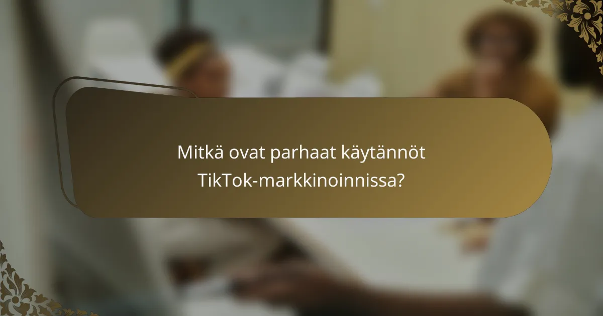 Mitkä ovat parhaat käytännöt TikTok-markkinoinnissa?