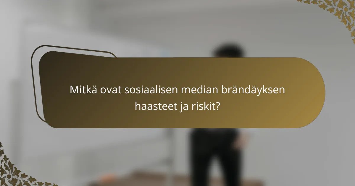 Mitkä ovat sosiaalisen median brändäyksen haasteet ja riskit?
