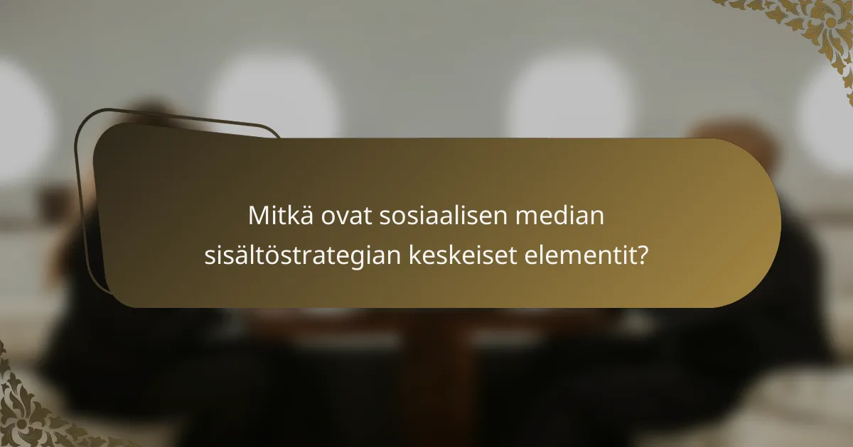 Mitkä ovat sosiaalisen median sisältöstrategian keskeiset elementit?