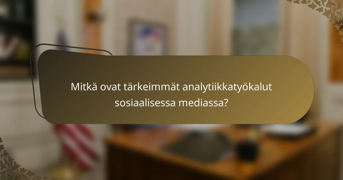 Mitkä ovat tärkeimmät analytiikkatyökalut sosiaalisessa mediassa?