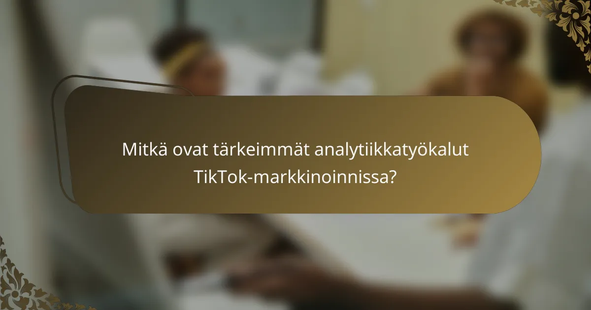 Mitkä ovat tärkeimmät analytiikkatyökalut TikTok-markkinoinnissa?
