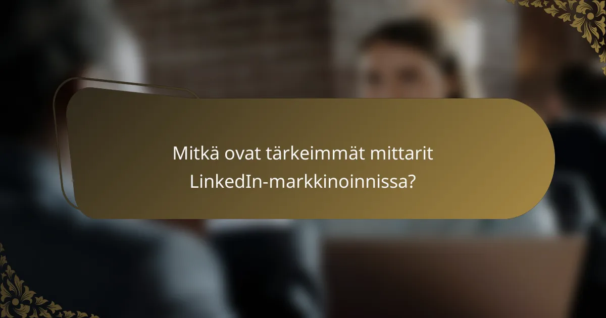Mitkä ovat tärkeimmät mittarit LinkedIn-markkinoinnissa?
