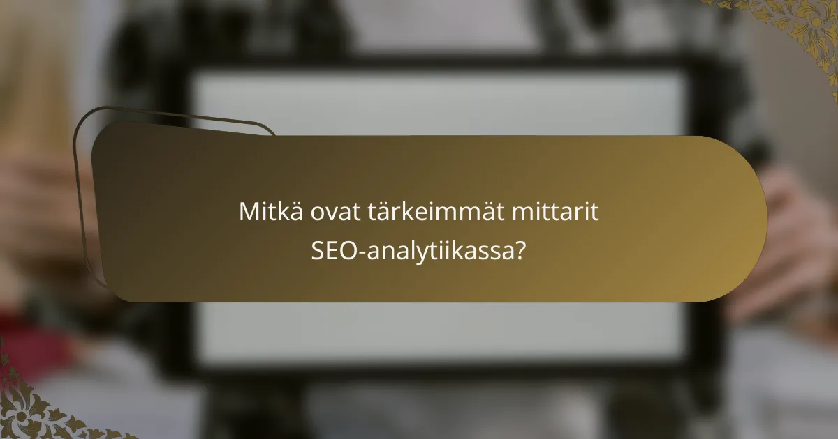 Mitkä ovat tärkeimmät mittarit SEO-analytiikassa?