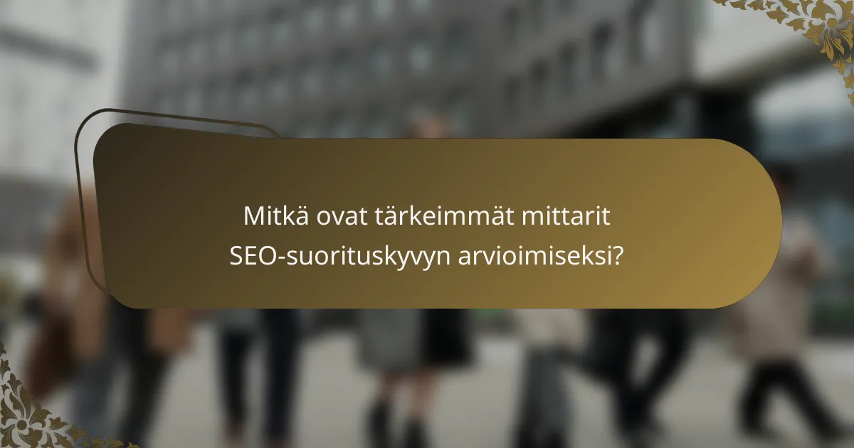 Mitkä ovat tärkeimmät mittarit SEO-suorituskyvyn arvioimiseksi?
