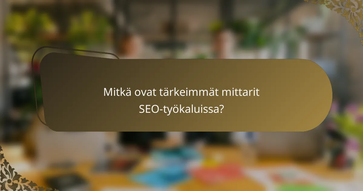 Mitkä ovat tärkeimmät mittarit SEO-työkaluissa?