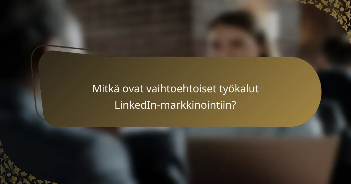 Mitkä ovat vaihtoehtoiset työkalut LinkedIn-markkinointiin?