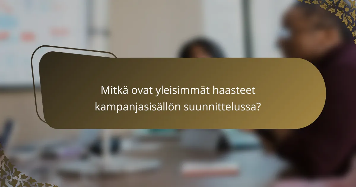 Mitkä ovat yleisimmät haasteet kampanjasisällön suunnittelussa?