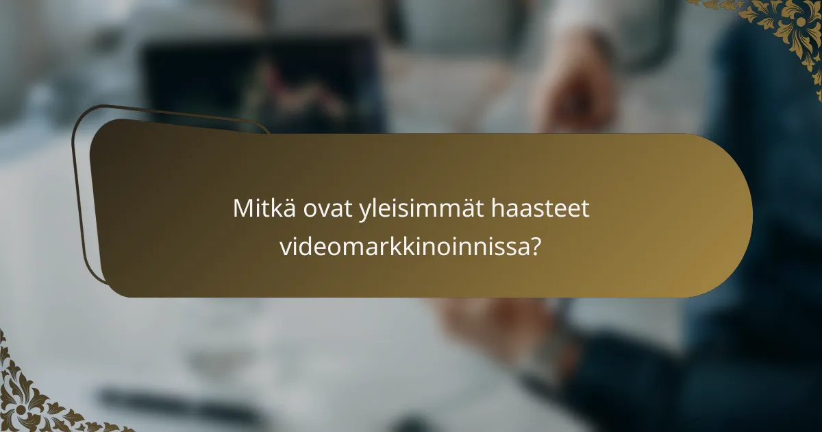 Mitkä ovat yleisimmät haasteet videomarkkinoinnissa?