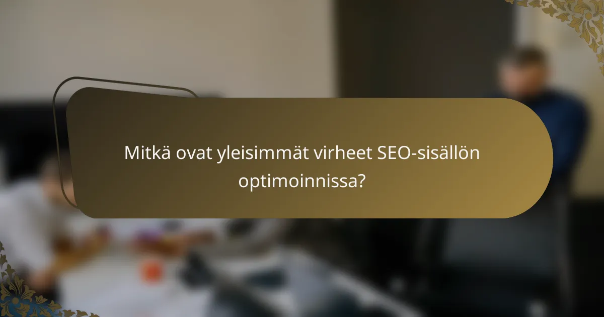 Mitkä ovat yleisimmät virheet SEO-sisällön optimoinnissa?
