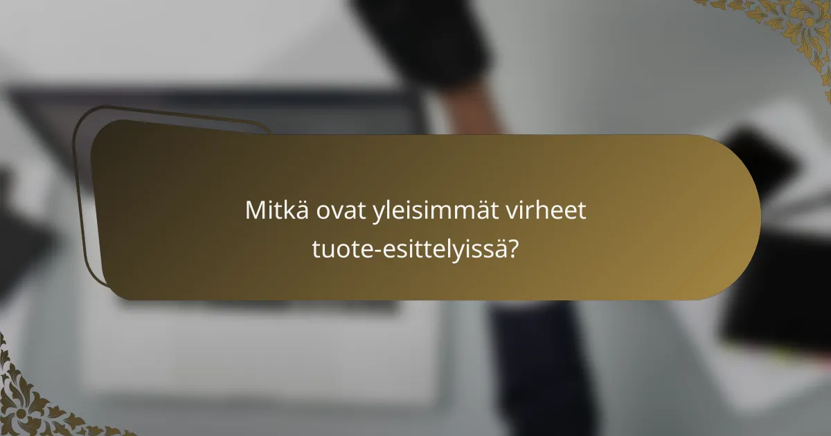 Mitkä ovat yleisimmät virheet tuote-esittelyissä?