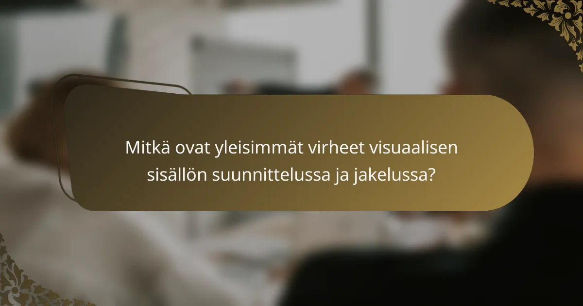 Mitkä ovat yleisimmät virheet visuaalisen sisällön suunnittelussa ja jakelussa?