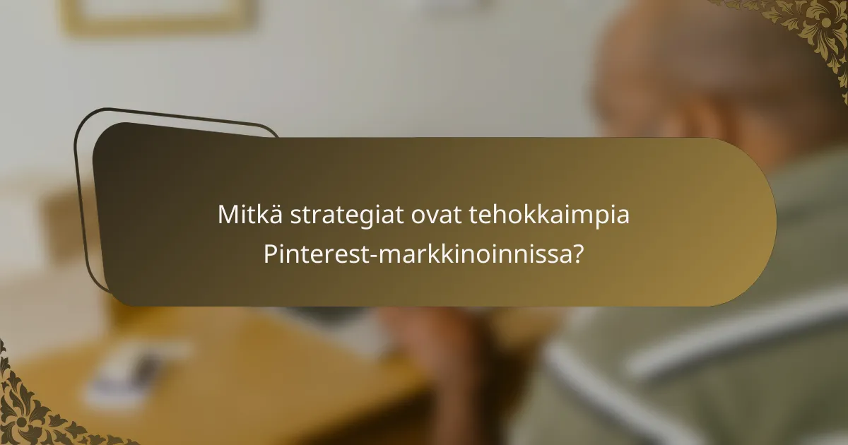 Mitkä strategiat ovat tehokkaimpia Pinterest-markkinoinnissa?