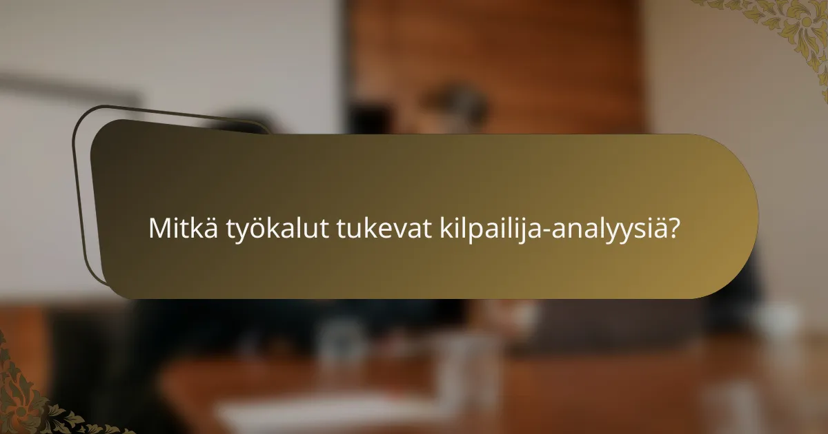 Mitkä työkalut tukevat kilpailija-analyysiä?